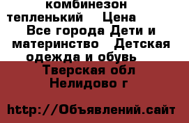 комбинезон   тепленький  › Цена ­ 250 - Все города Дети и материнство » Детская одежда и обувь   . Тверская обл.,Нелидово г.